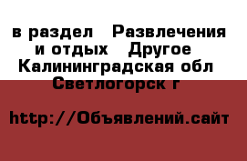  в раздел : Развлечения и отдых » Другое . Калининградская обл.,Светлогорск г.